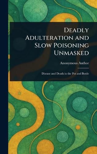 Cover image for Deadly Adulteration and Slow Poisoning Unmasked