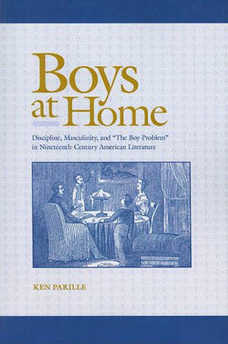Cover image for Boys at Home: Discipline, Masculinity, and   The Boy-Problem   in Nineteenth-Century American Literature