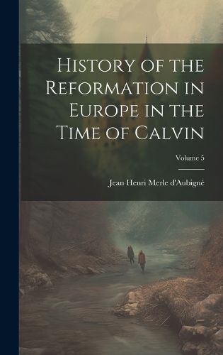 Cover image for History of the Reformation in Europe in the Time of Calvin; Volume 5