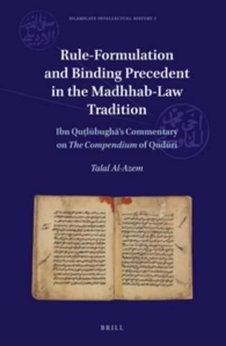 Cover image for Rule-Formulation and Binding Precedent in the Madhhab-Law Tradition: Ibn Qutlubugha's Commentary on The Compendium of Quduri