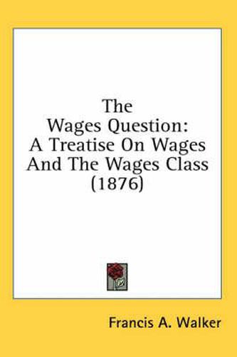 The Wages Question: A Treatise on Wages and the Wages Class (1876)