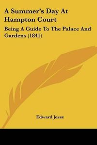 Cover image for A Summer's Day at Hampton Court: Being a Guide to the Palace and Gardens (1841)