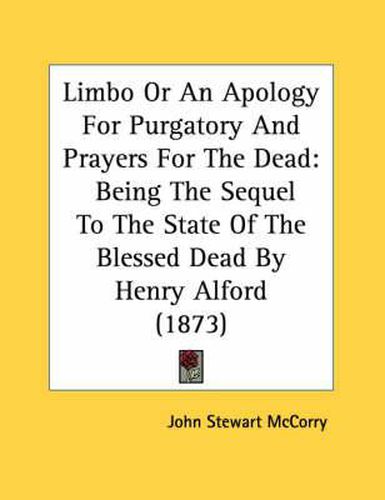 Limbo or an Apology for Purgatory and Prayers for the Dead: Being the Sequel to the State of the Blessed Dead by Henry Alford (1873)