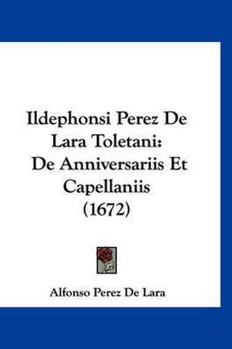 Cover image for Ildephonsi Perez de Lara Toletani: de Anniversariis Et Capellaniis (1672)