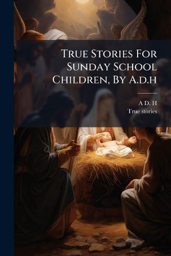 Cover image for True Stories For Sunday School Children, By A.d.h