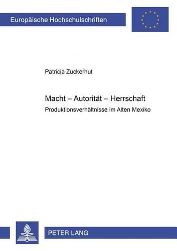 Cover image for Macht - Autoritaet - Herrschaft: Produktionsverhaeltnisse Im Alten Mexiko