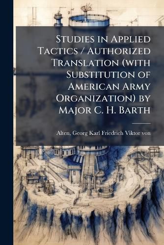 Cover image for Studies in Applied Tactics / Authorized Translation (with Substitution of American Army Organization) by Major C. H. Barth
