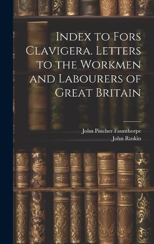 Cover image for Index to Fors Clavigera. Letters to the Workmen and Labourers of Great Britain