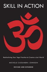 Cover image for Skill in Action: Radicalizing Your Yoga Practice to Create a Just World