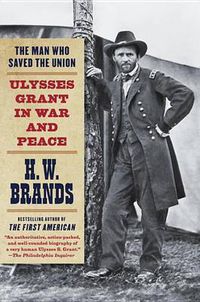 Cover image for The Man Who Saved the Union: Ulysses Grant in War and Peace