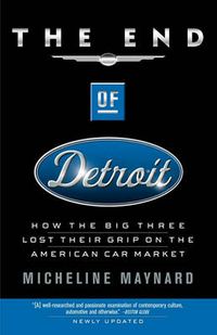 Cover image for The End of Detroit: How the Big Three Lost Their Grip on the American Car Market