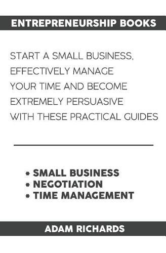 Entrepreneurship Books: Start a Small Business, Effectively Manage Your Time and Become Extremely Persuasive with These Practical Guides