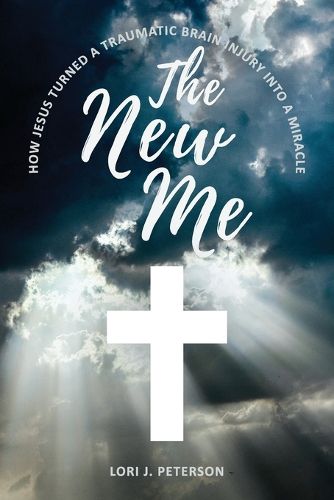 Cover image for The New Me. How Jesus Turned a Traumatic Brain Injury Into a Miracle