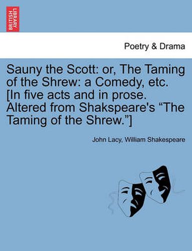 Cover image for Sauny the Scott: Or, the Taming of the Shrew: A Comedy, Etc. [In Five Acts and in Prose. Altered from Shakspeare's the Taming of the Shrew.]