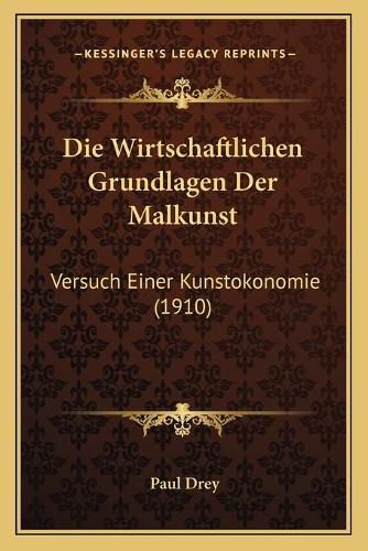 Cover image for Die Wirtschaftlichen Grundlagen Der Malkunst: Versuch Einer Kunstokonomie (1910)