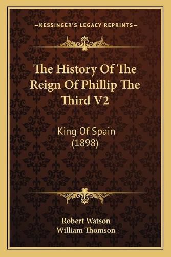 Cover image for The History of the Reign of Phillip the Third V2: King of Spain (1898)