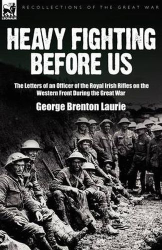 Cover image for Heavy Fighting Before Us: the Letters of an Officer of the Royal Irish Rifles on the Western Front During the Great War