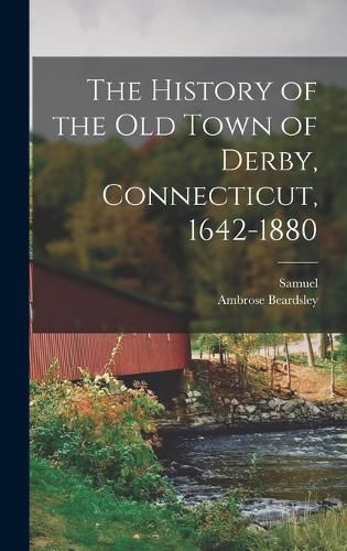 Cover image for The History of the Old Town of Derby, Connecticut, 1642-1880