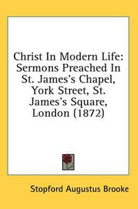 Cover image for Christ in Modern Life: Sermons Preached in St. James's Chapel, York Street, St. James's Square, London (1872)
