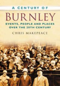 Cover image for A Century of Burnley: Events, People and Places Over the 20th Century