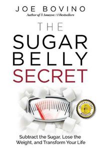 Cover image for The Sugar Belly Secret: Subtract the Sugar, Lose the Weight, and Transform Your Life