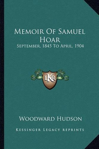 Memoir of Samuel Hoar: September, 1845 to April, 1904