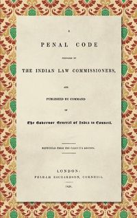 Cover image for A Penal Code Prepared by the Indian Law Commissioners (1838): And published by Command of the Governor General of India in Council