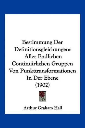 Cover image for Bestimmung Der Definitionsgleichungen: Aller Endlichen Continuirlichen Gruppen Von Punkttransformationen in Der Ebene (1902)