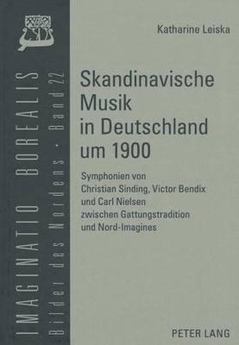 Cover image for Skandinavische Musik in Deutschland Um 1900: Symphonien Von Christian Sinding, Victor Bendix Und Carl Nielsen Zwischen Gattungstradition Und Nord-Imagines