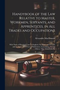 Cover image for Handybook of the Law Relative to Master, Workmen, Servants, and Apprentices, in All Trades and Occupations