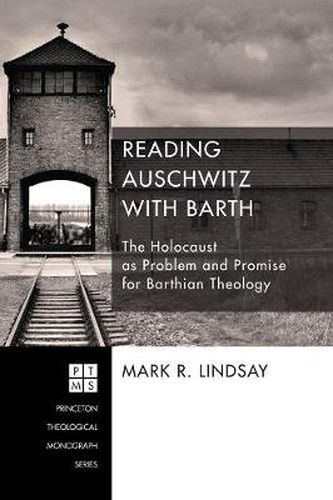 Reading Auschwitz with Barth: The Holocaust as Problem and Promise for Barthian Theology