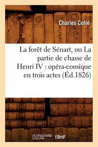 La Foret de Senart, Ou La Partie de Chasse de Henri IV: Opera-Comique En Trois Actes (Ed.1826)