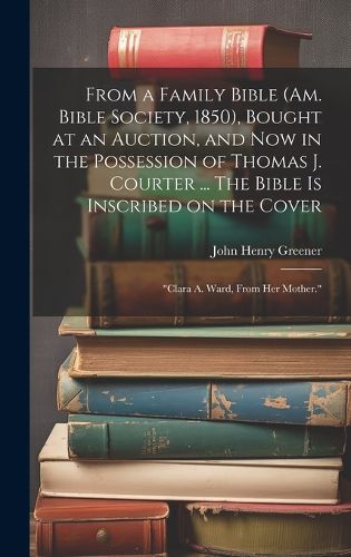 Cover image for From a Family Bible (Am. Bible Society, 1850), Bought at an Auction, and now in the Possession of Thomas J. Courter ... The Bible is Inscribed on the Cover