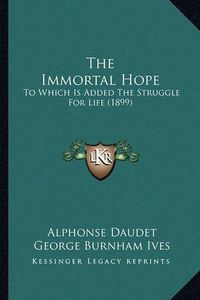 Cover image for The Immortal Hope: To Which Is Added the Struggle for Life (1899)