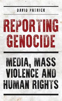 Cover image for Reporting Genocide: Media, Mass Violence and Human Rights