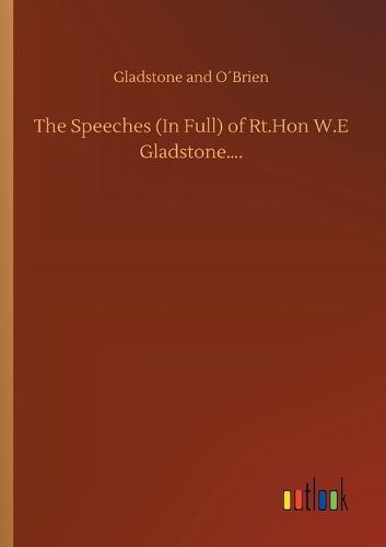 Cover image for The Speeches (In Full) of Rt.Hon W.E Gladstone....