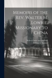 Cover image for Memoirs of the Rev. Walter M. Lowrie, Missionary to China