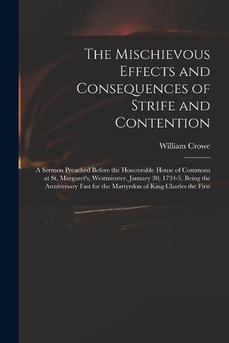 The Mischievous Effects and Consequences of Strife and Contention: a Sermon Preached Before the Honourable House of Commons at St. Margaret's, Westminster, January 30, 1734-5, Being the Anniversary Fast for the Martyrdon of King Charles the First