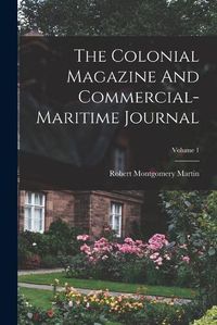 Cover image for The Colonial Magazine And Commercial-maritime Journal; Volume 1