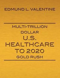 Cover image for Multi-Trillion Dollar U.S. Healthcare To 2020 Gold Rush