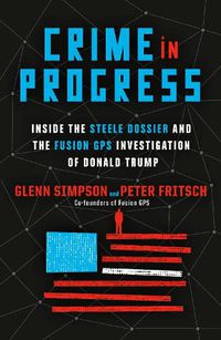Cover image for Crime in Progress: Inside the Steele Dossier and the Fusion GPS Investigation of Donald Trump