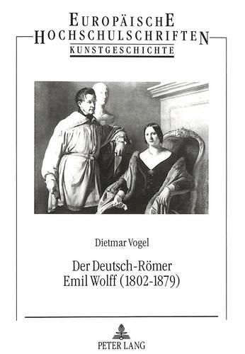 Der Deutsch-Roemer Emil Wolff (1802-1879): Bildhauer, Antikenrestaurator Und Kunstagent