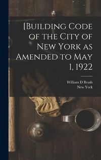 Cover image for [Building Code of the City of New York as Amended to May 1, 1922