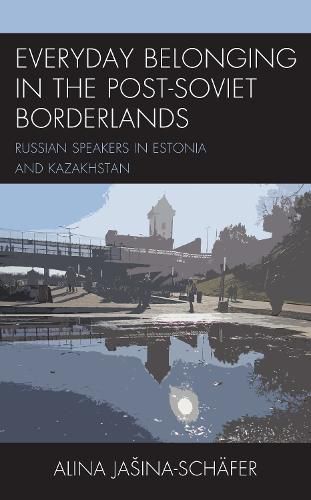 Cover image for Everyday Belonging in the Post-Soviet Borderlands: Russian Speakers in Estonia and Kazakhstan