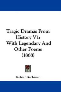 Cover image for Tragic Dramas From History V1: With Legendary And Other Poems (1868)