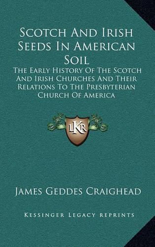 Scotch and Irish Seeds in American Soil: The Early History of the Scotch and Irish Churches and Their Relations to the Presbyterian Church of America