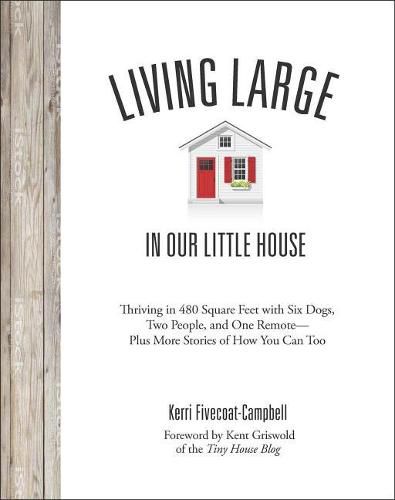 Cover image for Living Large in Our Little House: Thriving in 480 Square Feet with Six Dogs, a Husband, and One Remote--Plus More Stories of How You Can Too