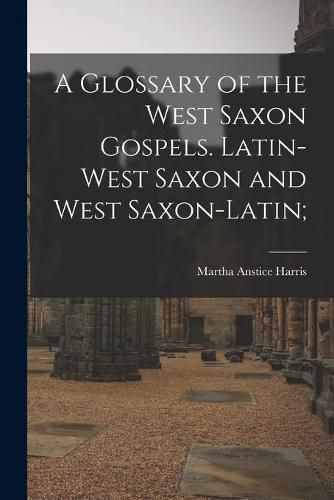 Cover image for A Glossary of the West Saxon Gospels. Latin-West Saxon and West Saxon-Latin;