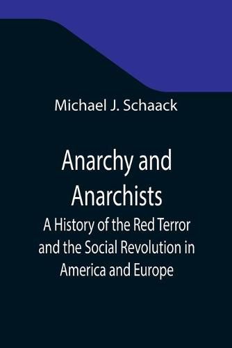 Cover image for Anarchy and Anarchists; A History of the Red Terror and the Social Revolution in America and Europe; Communism, Socialism, and Nihilism in Doctrine and in Deed; The Chicago Haymarket Conspiracy and the Detection and Trial of the Conspirators