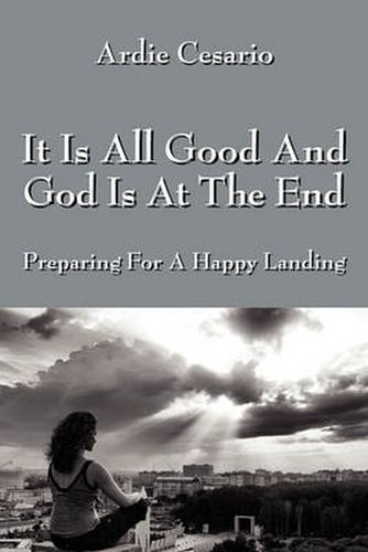 Cover image for It Is All Good and God Is at the End: Preparing for a Happy Landing